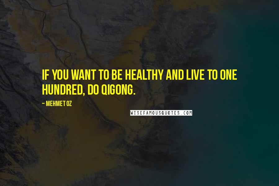 Mehmet Oz Quotes: If you want to be healthy and live to one hundred, do qigong.