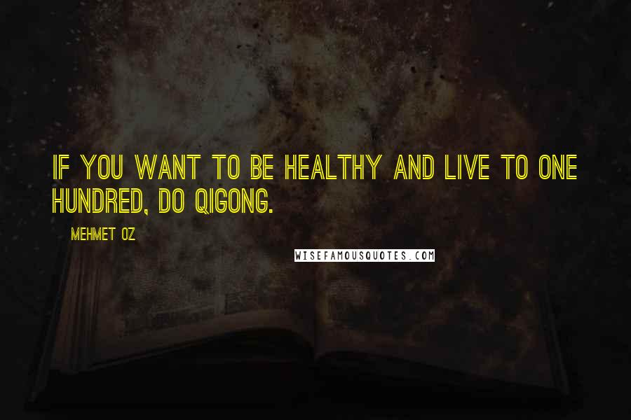 Mehmet Oz Quotes: If you want to be healthy and live to one hundred, do qigong.