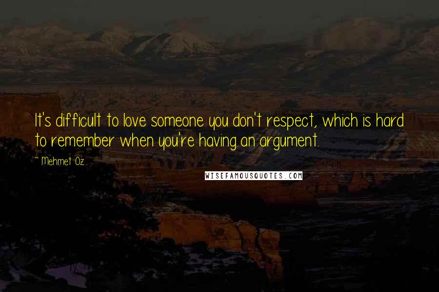 Mehmet Oz Quotes: It's difficult to love someone you don't respect, which is hard to remember when you're having an argument.