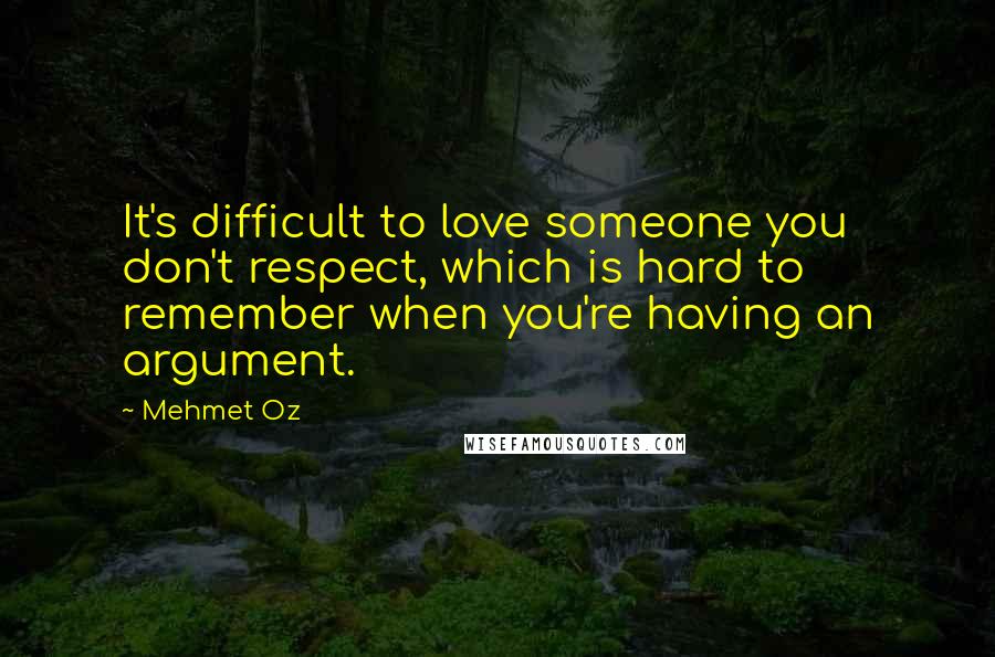 Mehmet Oz Quotes: It's difficult to love someone you don't respect, which is hard to remember when you're having an argument.