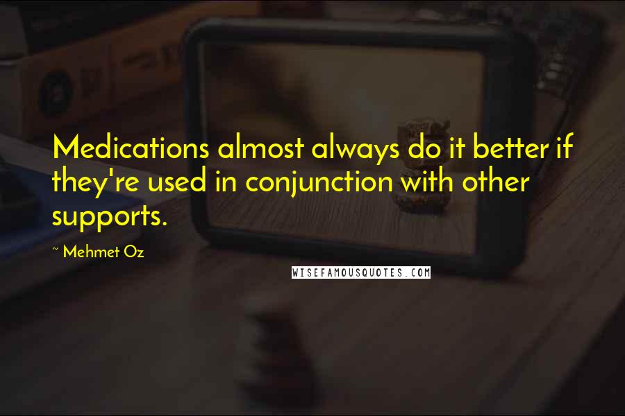 Mehmet Oz Quotes: Medications almost always do it better if they're used in conjunction with other supports.