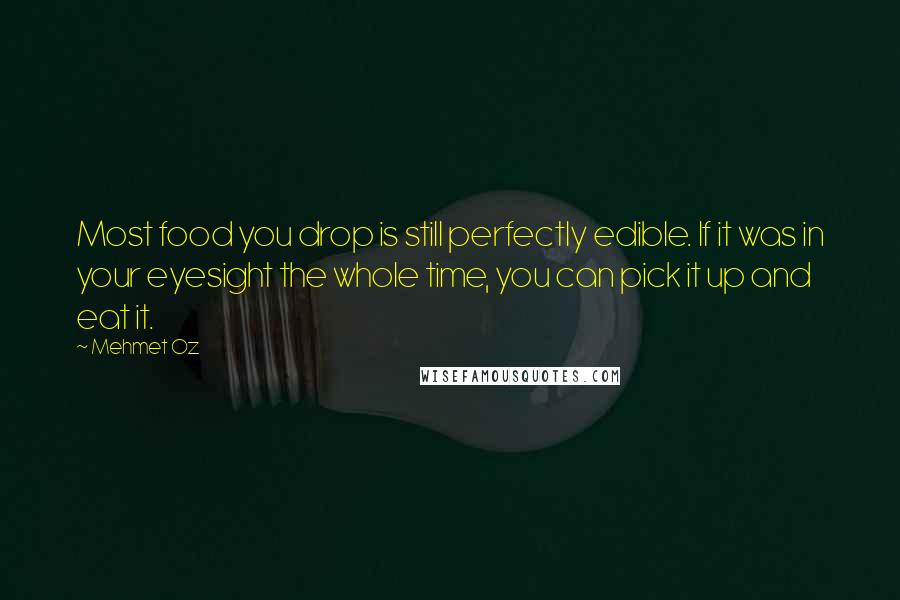 Mehmet Oz Quotes: Most food you drop is still perfectly edible. If it was in your eyesight the whole time, you can pick it up and eat it.
