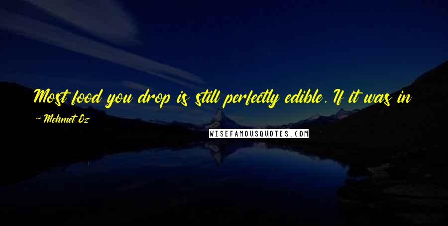 Mehmet Oz Quotes: Most food you drop is still perfectly edible. If it was in your eyesight the whole time, you can pick it up and eat it.