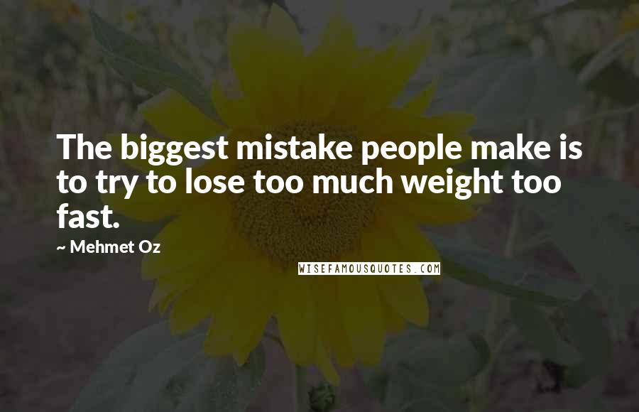 Mehmet Oz Quotes: The biggest mistake people make is to try to lose too much weight too fast.
