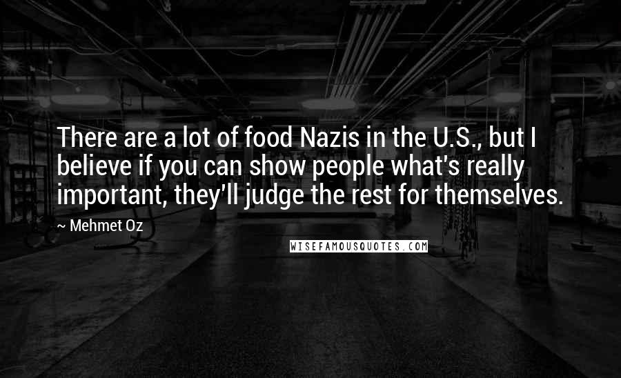 Mehmet Oz Quotes: There are a lot of food Nazis in the U.S., but I believe if you can show people what's really important, they'll judge the rest for themselves.