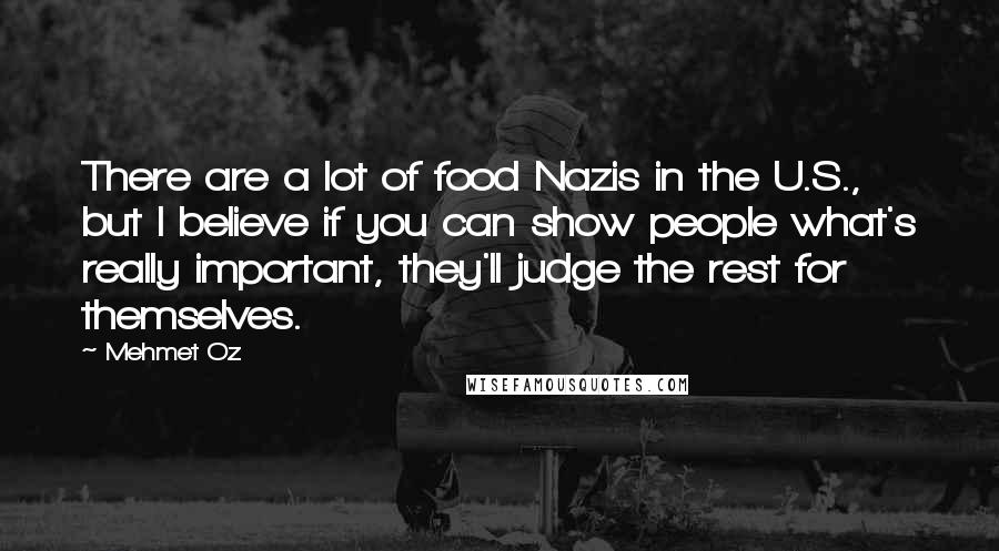 Mehmet Oz Quotes: There are a lot of food Nazis in the U.S., but I believe if you can show people what's really important, they'll judge the rest for themselves.