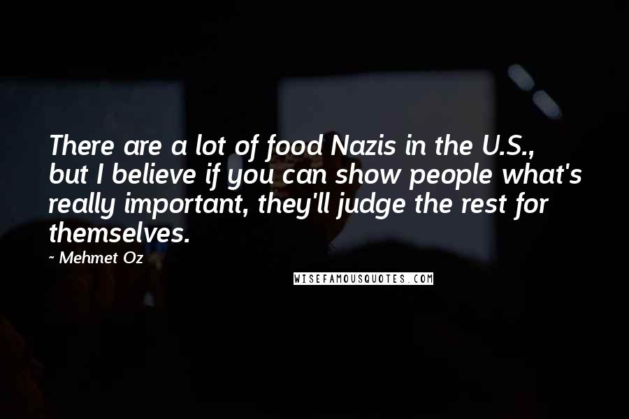 Mehmet Oz Quotes: There are a lot of food Nazis in the U.S., but I believe if you can show people what's really important, they'll judge the rest for themselves.