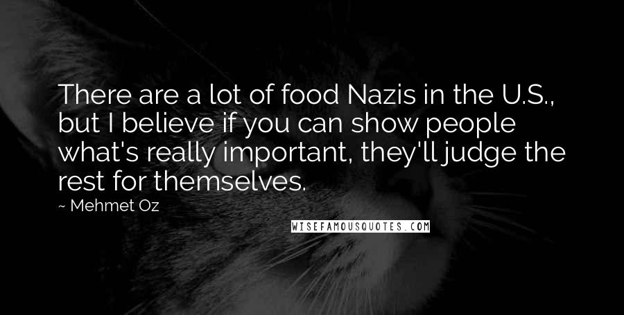 Mehmet Oz Quotes: There are a lot of food Nazis in the U.S., but I believe if you can show people what's really important, they'll judge the rest for themselves.