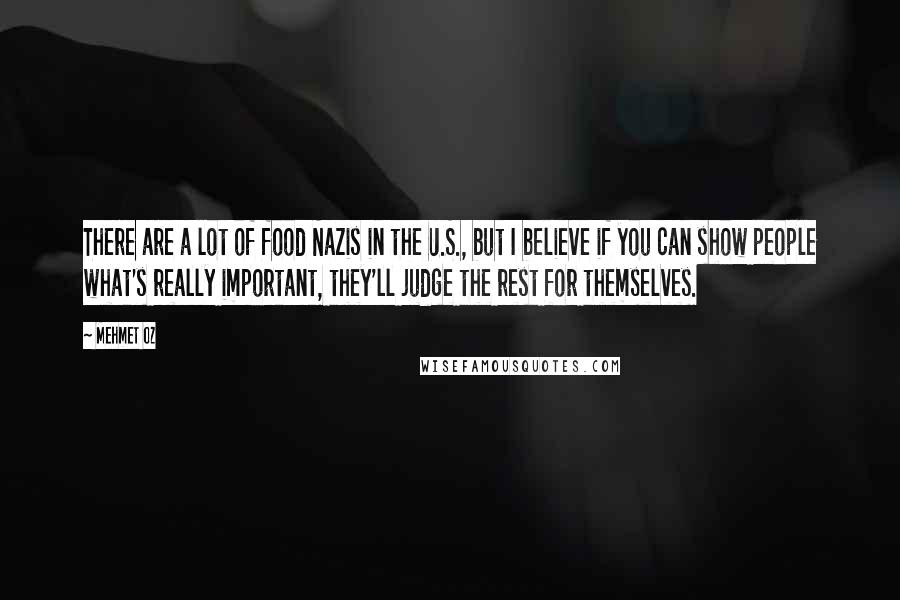 Mehmet Oz Quotes: There are a lot of food Nazis in the U.S., but I believe if you can show people what's really important, they'll judge the rest for themselves.