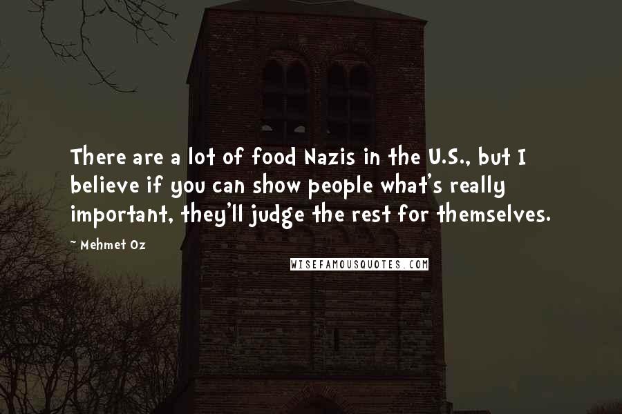 Mehmet Oz Quotes: There are a lot of food Nazis in the U.S., but I believe if you can show people what's really important, they'll judge the rest for themselves.