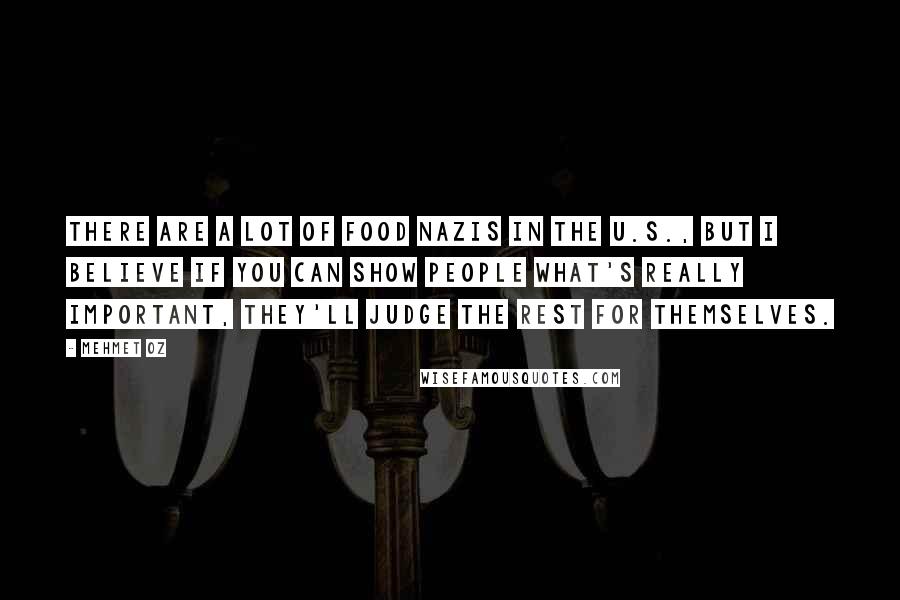 Mehmet Oz Quotes: There are a lot of food Nazis in the U.S., but I believe if you can show people what's really important, they'll judge the rest for themselves.