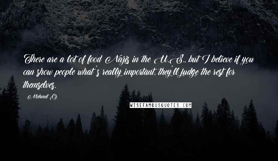 Mehmet Oz Quotes: There are a lot of food Nazis in the U.S., but I believe if you can show people what's really important, they'll judge the rest for themselves.