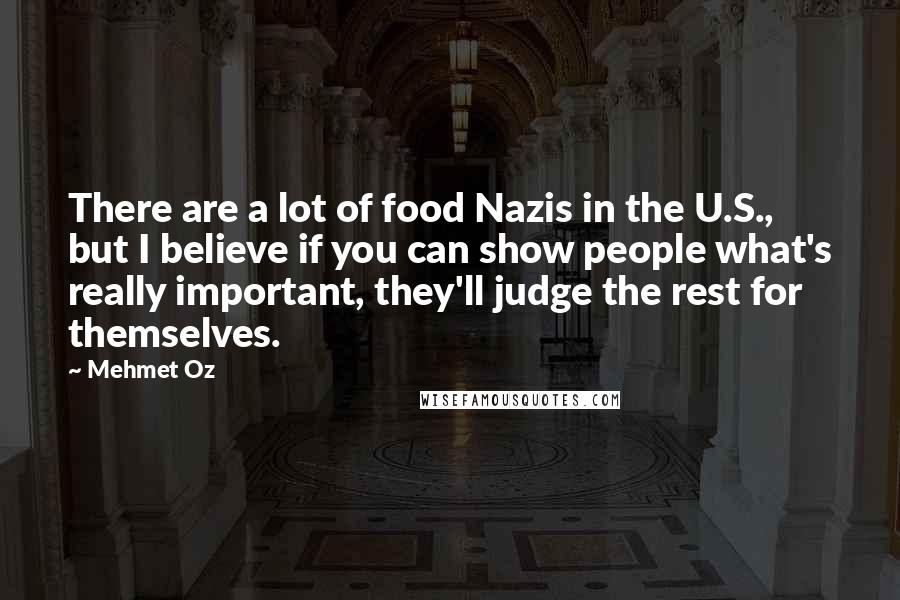 Mehmet Oz Quotes: There are a lot of food Nazis in the U.S., but I believe if you can show people what's really important, they'll judge the rest for themselves.