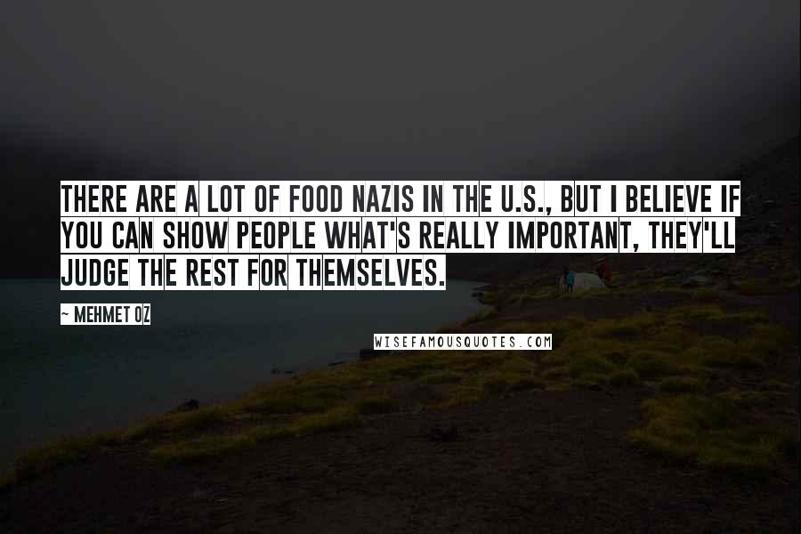 Mehmet Oz Quotes: There are a lot of food Nazis in the U.S., but I believe if you can show people what's really important, they'll judge the rest for themselves.