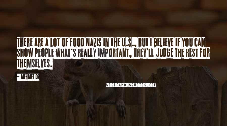 Mehmet Oz Quotes: There are a lot of food Nazis in the U.S., but I believe if you can show people what's really important, they'll judge the rest for themselves.