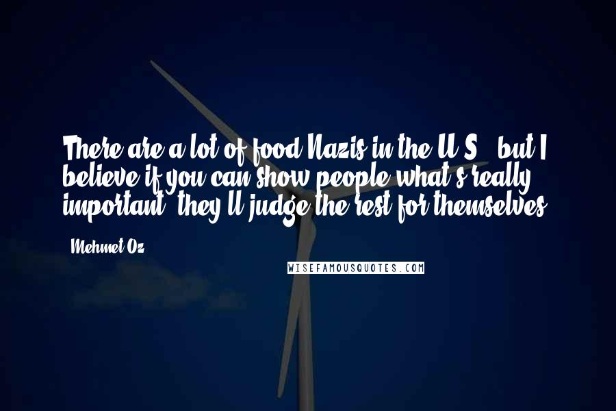 Mehmet Oz Quotes: There are a lot of food Nazis in the U.S., but I believe if you can show people what's really important, they'll judge the rest for themselves.