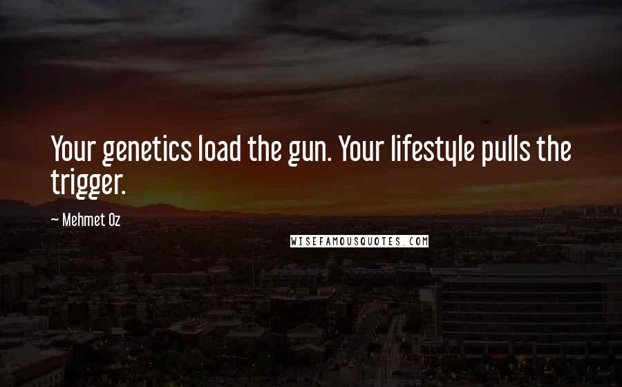 Mehmet Oz Quotes: Your genetics load the gun. Your lifestyle pulls the trigger.