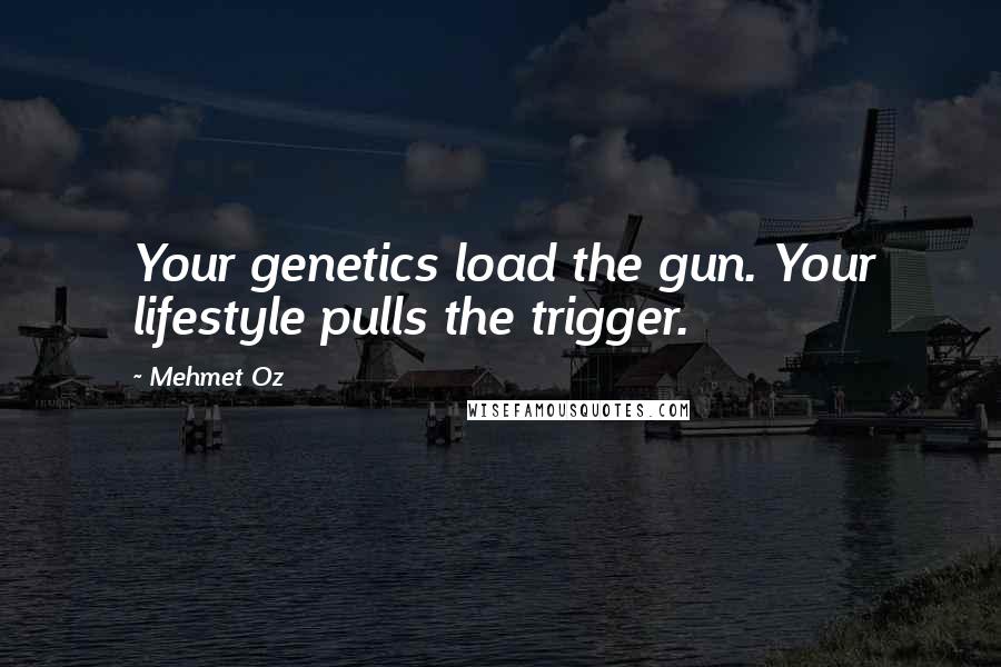 Mehmet Oz Quotes: Your genetics load the gun. Your lifestyle pulls the trigger.