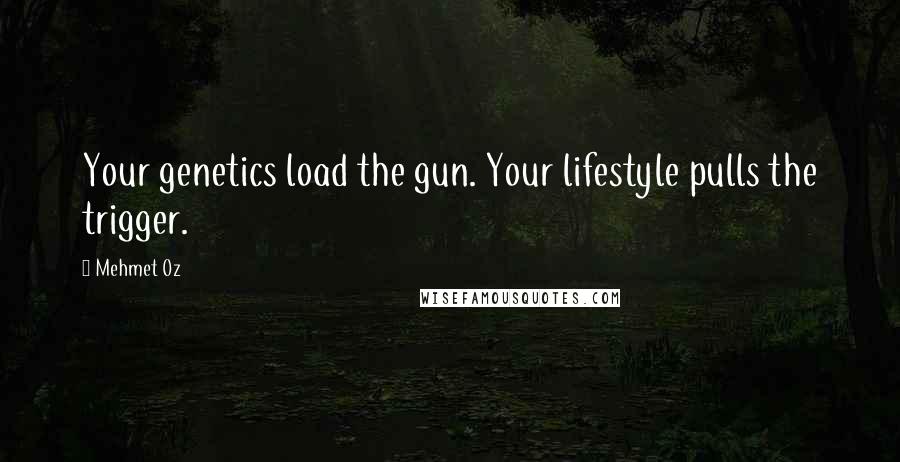 Mehmet Oz Quotes: Your genetics load the gun. Your lifestyle pulls the trigger.