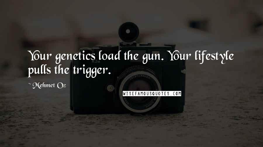 Mehmet Oz Quotes: Your genetics load the gun. Your lifestyle pulls the trigger.