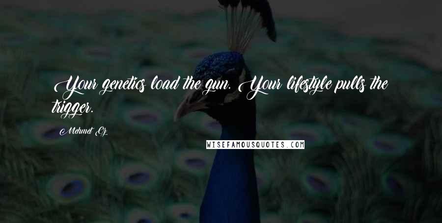 Mehmet Oz Quotes: Your genetics load the gun. Your lifestyle pulls the trigger.