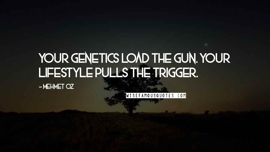 Mehmet Oz Quotes: Your genetics load the gun. Your lifestyle pulls the trigger.