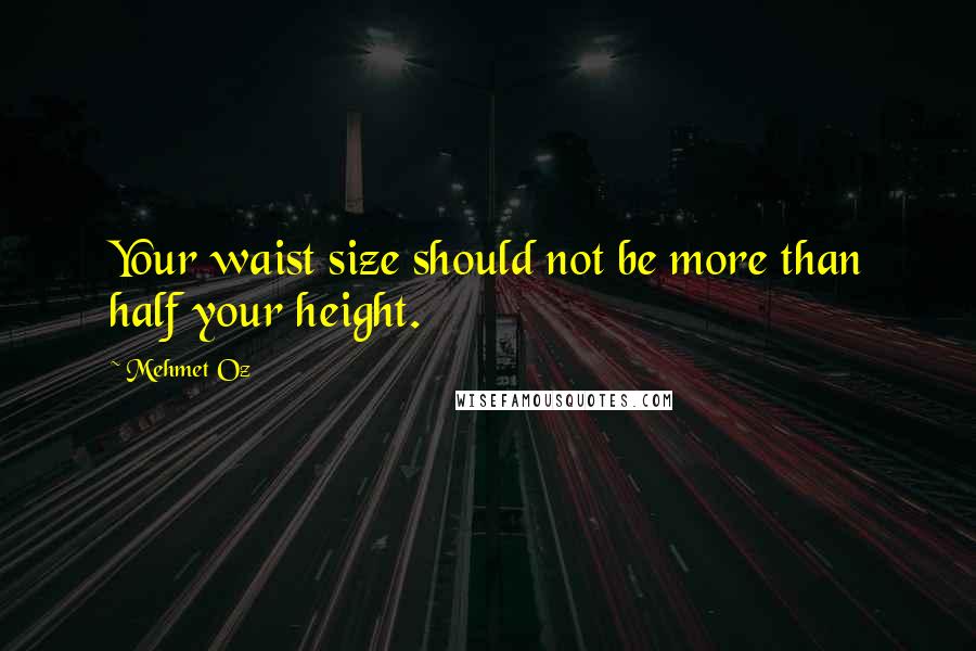 Mehmet Oz Quotes: Your waist size should not be more than half your height.