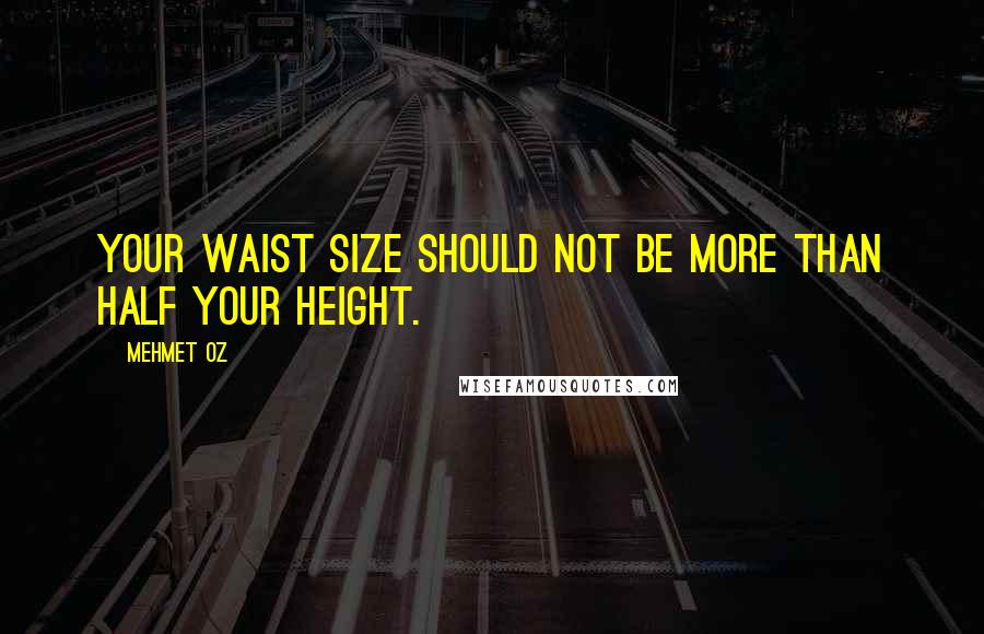 Mehmet Oz Quotes: Your waist size should not be more than half your height.