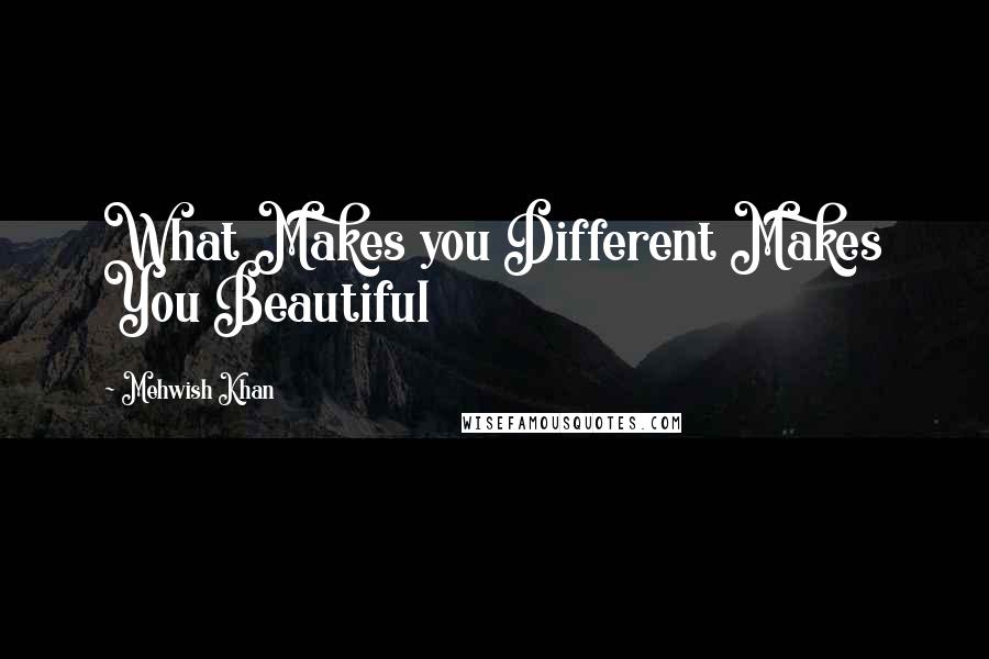 Mehwish Khan Quotes: What Makes you Different Makes You Beautiful