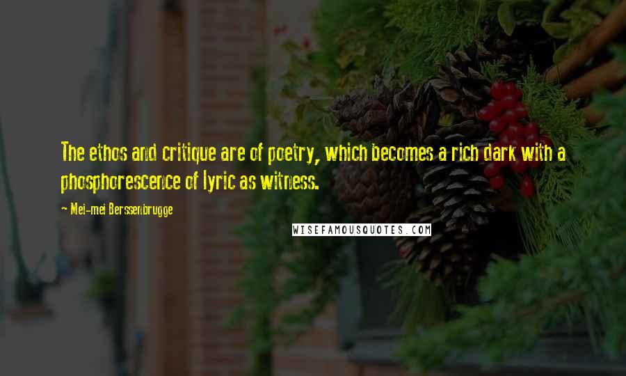 Mei-mei Berssenbrugge Quotes: The ethos and critique are of poetry, which becomes a rich dark with a phosphorescence of lyric as witness.