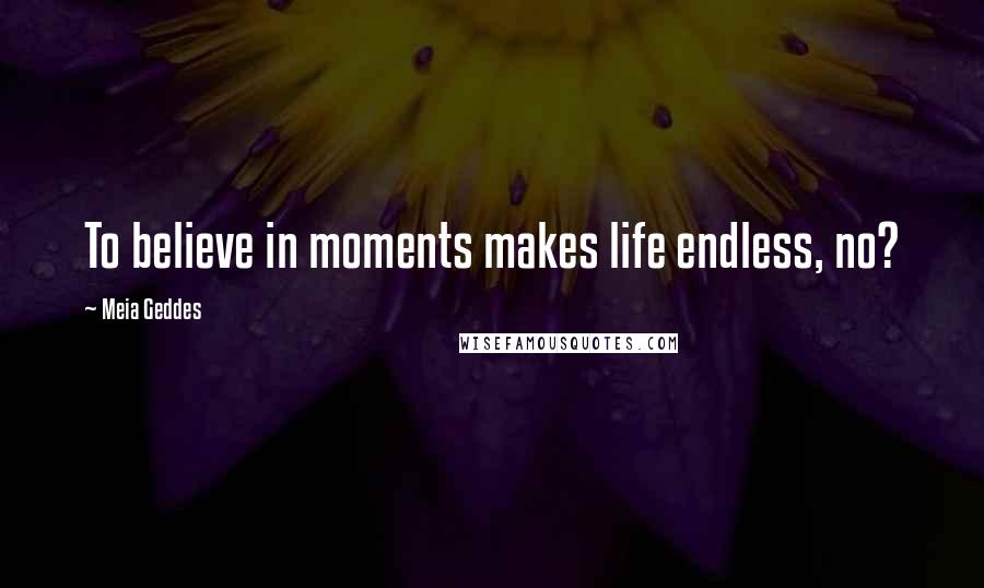 Meia Geddes Quotes: To believe in moments makes life endless, no?