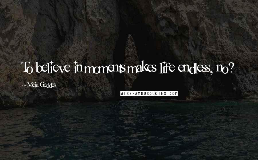 Meia Geddes Quotes: To believe in moments makes life endless, no?