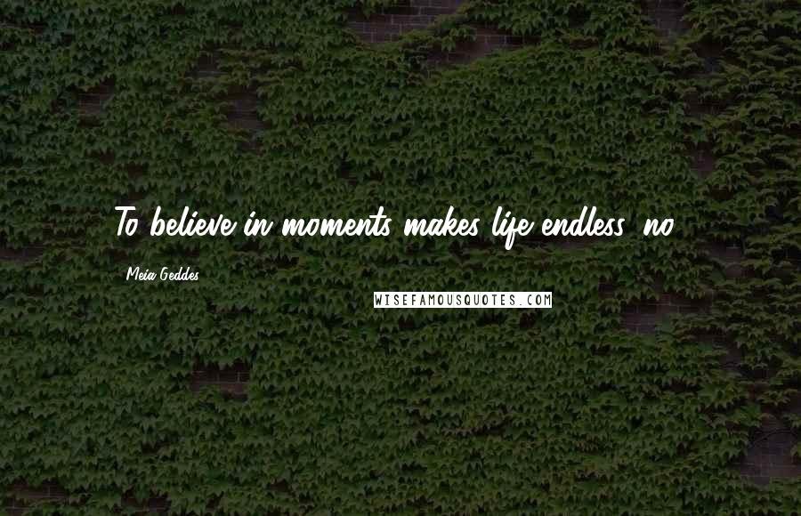 Meia Geddes Quotes: To believe in moments makes life endless, no?