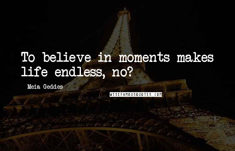 Meia Geddes Quotes: To believe in moments makes life endless, no?