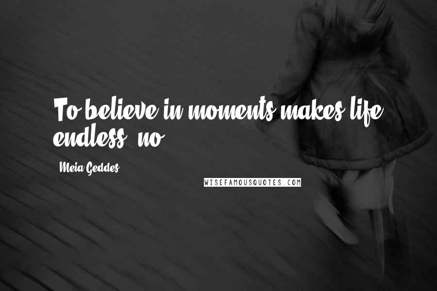 Meia Geddes Quotes: To believe in moments makes life endless, no?