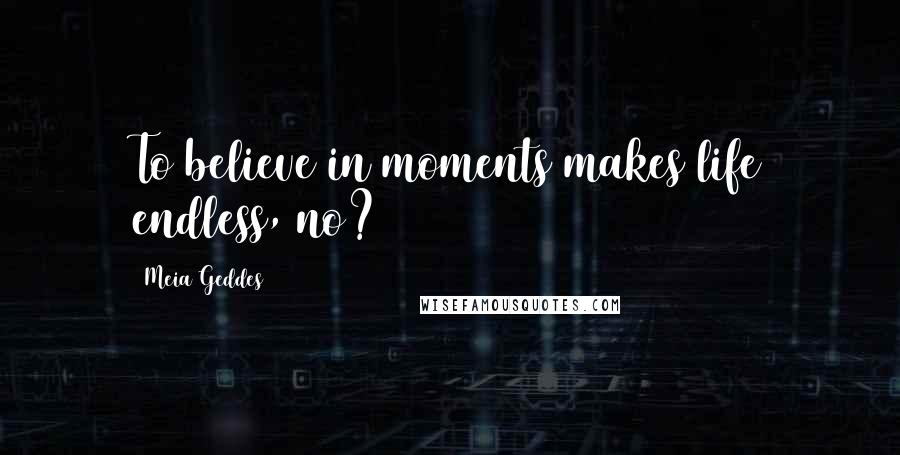 Meia Geddes Quotes: To believe in moments makes life endless, no?