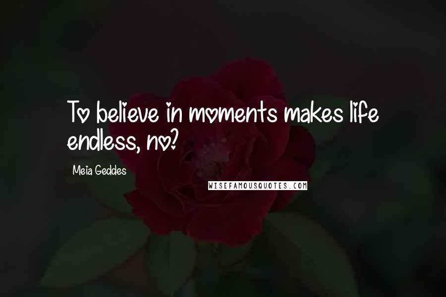Meia Geddes Quotes: To believe in moments makes life endless, no?