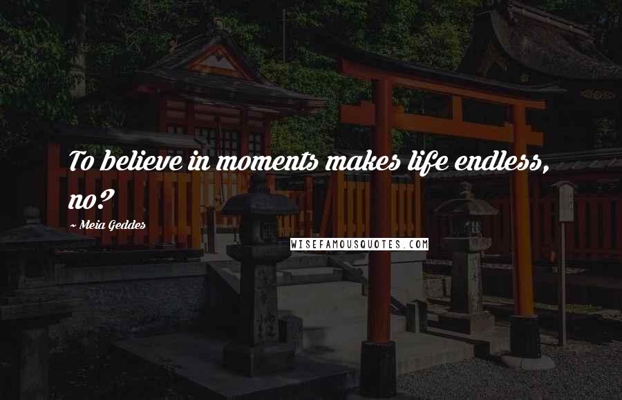 Meia Geddes Quotes: To believe in moments makes life endless, no?