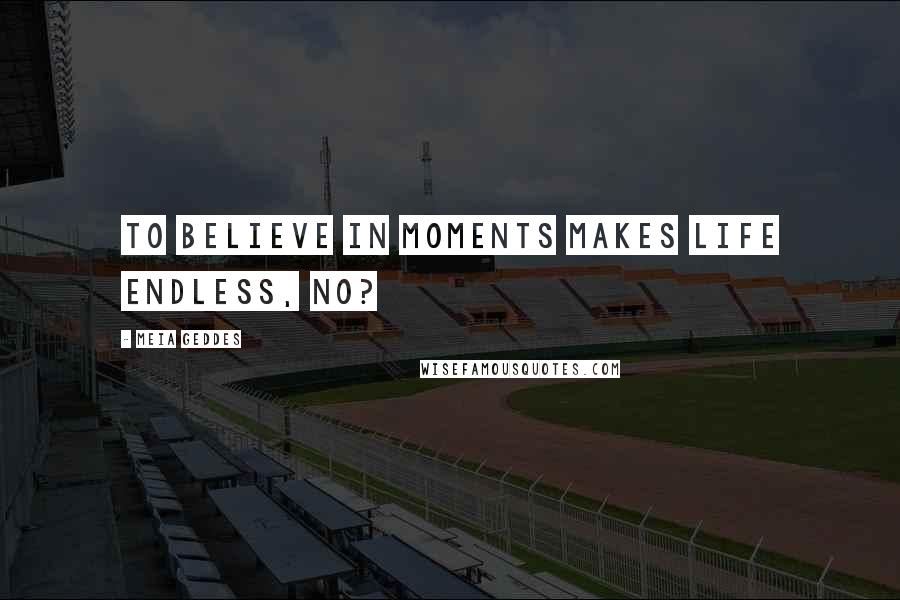 Meia Geddes Quotes: To believe in moments makes life endless, no?