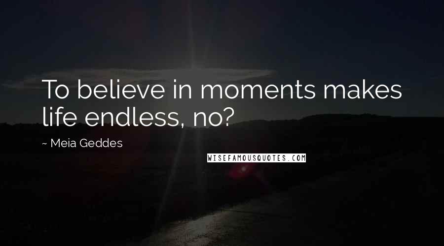 Meia Geddes Quotes: To believe in moments makes life endless, no?