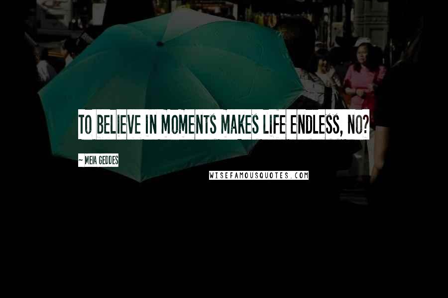 Meia Geddes Quotes: To believe in moments makes life endless, no?