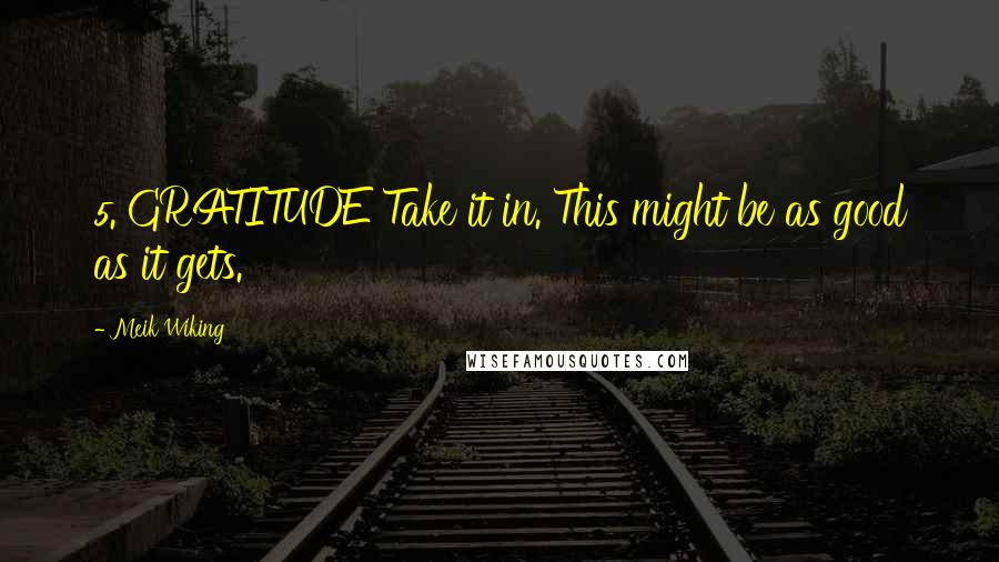 Meik Wiking Quotes: 5. GRATITUDE Take it in. This might be as good as it gets.