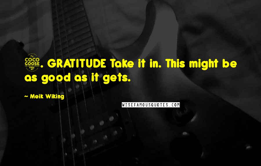 Meik Wiking Quotes: 5. GRATITUDE Take it in. This might be as good as it gets.