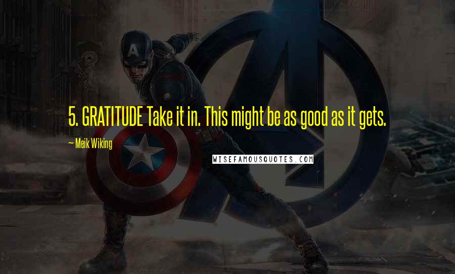 Meik Wiking Quotes: 5. GRATITUDE Take it in. This might be as good as it gets.
