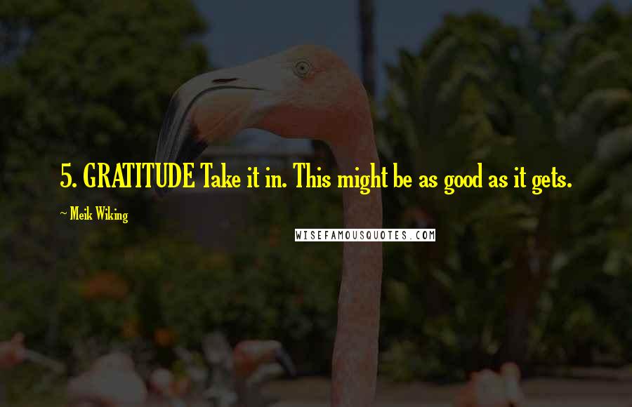 Meik Wiking Quotes: 5. GRATITUDE Take it in. This might be as good as it gets.