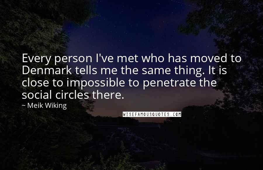 Meik Wiking Quotes: Every person I've met who has moved to Denmark tells me the same thing. It is close to impossible to penetrate the social circles there.