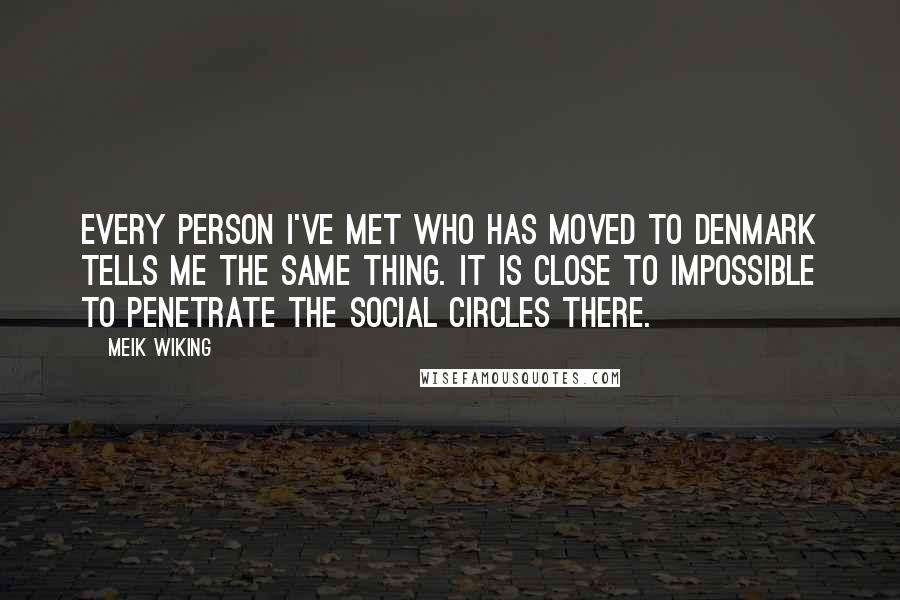 Meik Wiking Quotes: Every person I've met who has moved to Denmark tells me the same thing. It is close to impossible to penetrate the social circles there.