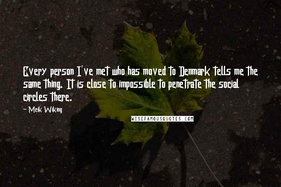 Meik Wiking Quotes: Every person I've met who has moved to Denmark tells me the same thing. It is close to impossible to penetrate the social circles there.