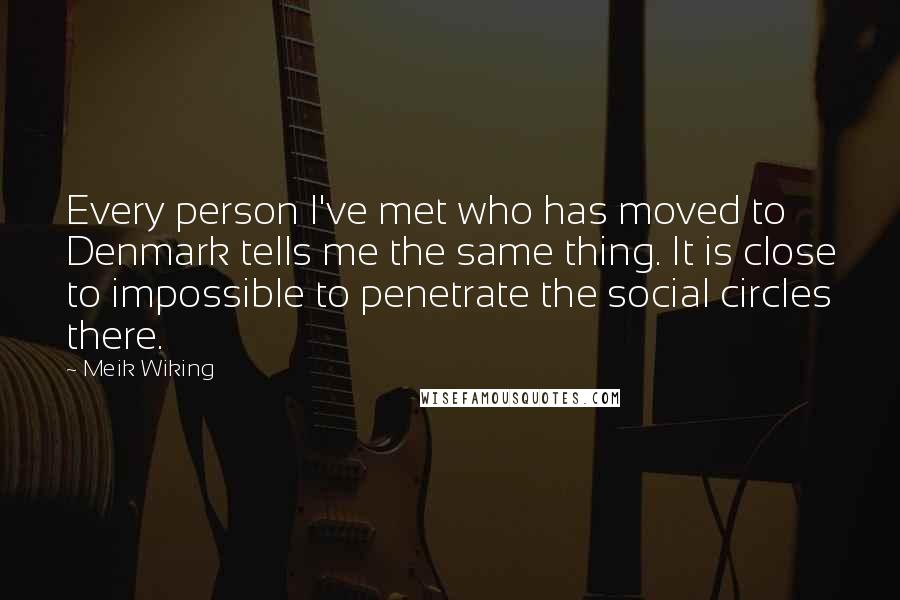 Meik Wiking Quotes: Every person I've met who has moved to Denmark tells me the same thing. It is close to impossible to penetrate the social circles there.