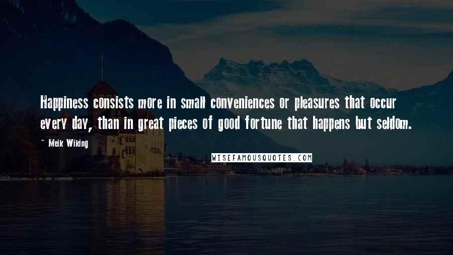 Meik Wiking Quotes: Happiness consists more in small conveniences or pleasures that occur every day, than in great pieces of good fortune that happens but seldom.